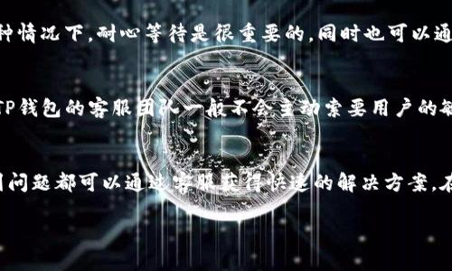 TP钱包是一款广受欢迎的数字资产钱包，旨在为用户提供安全、便捷的加密货币管理服务。随着加密货币市场的不断发展，越来越多的人开始使用TP钱包进行数字资产的存储和管理。在使用过程中，用户可能会遇到各种问题，因此是否有客服支持成为了许多人关注的重点。

1. TP钱包的客服支持
TP钱包确实提供了客服支持。用户可以通过多种方式与客服团队联系，以获得帮助和支持。客服团队通常会通过邮件、在线聊天或社交媒体平台等渠道提供服务，以及时解答用户的问题。

2. 常见问题解答
在TP钱包的官方网站上，用户可以找到一个常见问题解答（FAQ）部分，其中汇总了用户可能遇到的一些常见问题和解决方案。这对于遇到小问题的用户来说，无疑是一个便捷的选择。

3. 联系客服的方式
用户可以通过以下方式联系TP钱包客服：
ul
    li官网在线客服：许多用户选择在官方网页上直接与在线客服聊天，这样可以获得即时的回复。/li
    li客服邮箱：用户也可以通过发送邮件的方式与客服取得联系，通常会在24小时内收到回复。/li
    li社交媒体：TP钱包在社交媒体平台上也会有官方账号，用户可以通过私信的形式联系到客服。/li
/ul

4. 客服响应时间
一般来说，TP钱包的客服响应时间较快，但在高峰期（如市场波动较大时），用户可能会遇到稍有延迟的情况。在这种情况下，耐心等待是很重要的，同时也可以通过FAQ寻找相关问题的解决方案。

5. 安全性和隐私保护
在联系TP钱包客服时，用户应注意保护自己的个人信息。不要随意分享账户信息或密码，以防止诈骗及信息泄露。TP钱包的客服团队一般不会主动索要用户的敏感信息。

6. 总结
TP钱包提供了多渠道的客服支持，为用户在使用过程中遇到的各种问题提供帮助。无论是新手还是资深用户，遇到问题都可以通过客服获得快速的解决方案。在使用任何数字钱包时，确保自己的信息安全始终是首要任务。

希望以上信息能够帮助到你，如果有其他问题，欢迎继续提问。