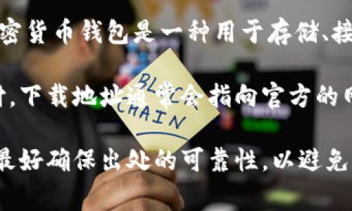 加密钱包下载地址通常指的是一个特定的网址或链接，用户可以通过这个链接下载加密货币钱包软件。加密货币钱包是一种用于存储、接收和发送加密货币的工具，它可以是软件形式（如手机应用或桌面应用）或硬件形式（如专门的加密设备）。

在这些钱包中，用户可以安全地存储自己的加密资产，管理私钥和公钥，还可以进行加密货币的交易和支付。下载地址通常会指向官方的网站，确保用户下载的是最新版本且安全可靠的应用程序。

对于希望使用加密货币的人来说，选择一个安全、易用且支持多种币种的钱包非常重要。在下载和安装时，最好确保出处的可靠性，以避免潜在的安全风险。