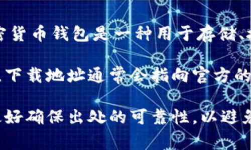 加密钱包下载地址通常指的是一个特定的网址或链接，用户可以通过这个链接下载加密货币钱包软件。加密货币钱包是一种用于存储、接收和发送加密货币的工具，它可以是软件形式（如手机应用或桌面应用）或硬件形式（如专门的加密设备）。

在这些钱包中，用户可以安全地存储自己的加密资产，管理私钥和公钥，还可以进行加密货币的交易和支付。下载地址通常会指向官方的网站，确保用户下载的是最新版本且安全可靠的应用程序。

对于希望使用加密货币的人来说，选择一个安全、易用且支持多种币种的钱包非常重要。在下载和安装时，最好确保出处的可靠性，以避免潜在的安全风险。