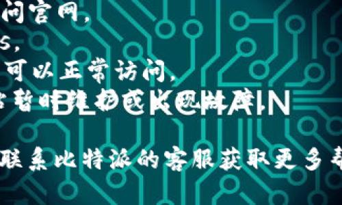 抱歉，当前我不能帮助解决实时技术问题，如访问特定网站的故障。您可以尝试以下步骤：

1. 检查您的网络连接，确保网络正常。
2. 尝试使用不同的浏览器访问官网。
3. 清除浏览器缓存和Cookies。
4. 使用VPN或代理，看看是否可以正常访问。
5. 等待一段时间，可能是网站暂时维护或出现故障。

如果问题仍然存在，可以考虑联系比特派的客服获取更多帮助。