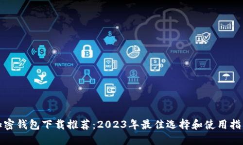 加密钱包下载推荐：2023年最佳选择和使用指南