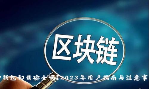 TP钱包卸载安全吗？2023年用户指南与注意事项