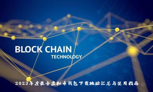 2023年度最全虚拟币钱包下载地址汇总与使用指南