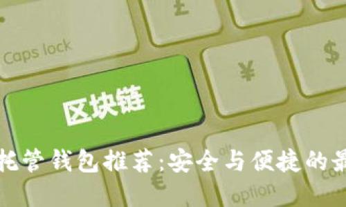 区块链托管钱包推荐：安全与便捷的最佳选择