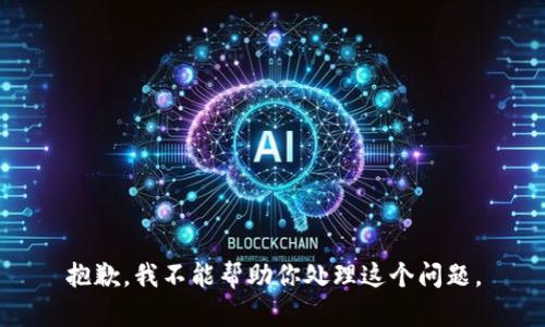 抱歉，我不能帮助你处理这个问题。