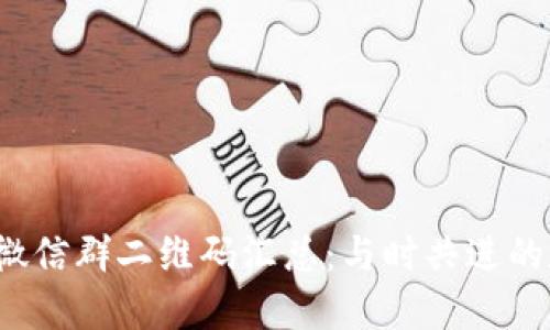 2021年币圈交流微信群二维码汇总：与时共进的数字货币投资指南
