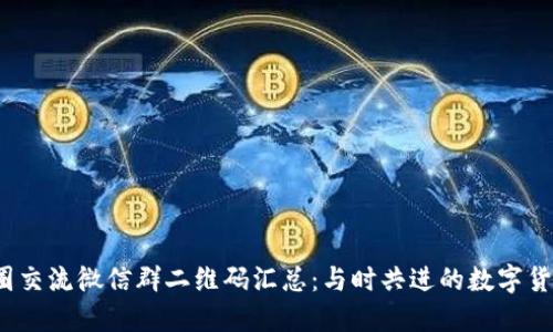 2021年币圈交流微信群二维码汇总：与时共进的数字货币投资指南