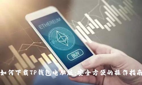 如何下载TP钱包电脑版：安全方便的操作指南