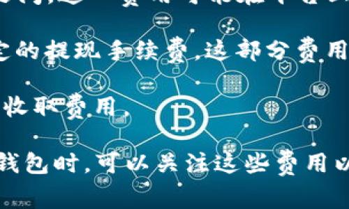 币币钱包的手续费通常会因为多个因素而有所不同，包括钱包平台的类型、交易的币种、交易量以及市场状况等。以下是一些常见的手续费结构：

1. **网络手续费（Gas费）**：区块链上进行交易时，需要支付一定的网络手续费，这部分费用可变动，通常取决于网络的拥堵程度。例如，在以太坊等平台上，用户需要支付的Gas费会根据网络的活跃度而变化。

2. **交易手续费**：许多币币交易平台会收取一定比例的交易手续费，通常在0.1%到1%之间。这一费用可能在平台上进行交易时就会直接扣除。

3. **提现手续费**：一般情况下，从币币钱包提现到法币或其他钱包时，平台也会收取一定的提现手续费，这部分费用不同平台有所不同。

4. **存入费用**：一些平台在存入特定资产时可能会收取费用，不过常见的情况是存入不收取费用。

具体手续费的细节建议在使用前，查看币币钱包平台的相关条款或用户指南。当选择币币钱包时，可以关注这些费用以保证交易的利益最大化。