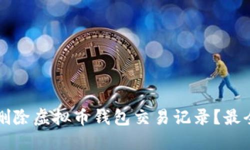 如何安全删除虚拟币钱包交易记录？最全面的指南