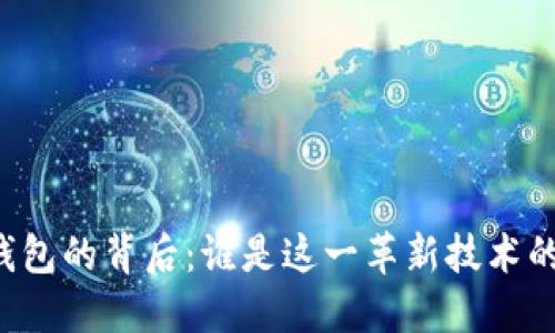 区块链钱包的背后：谁是这一革新技术的建设者？