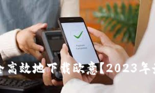 如何安全高效地下载欧意？2023年最新指南