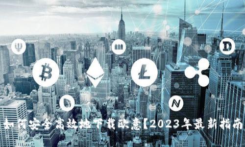 如何安全高效地下载欧意？2023年最新指南