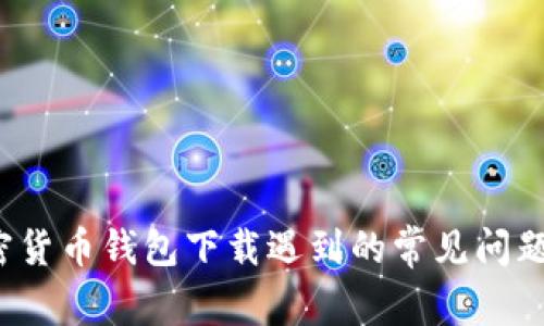 2023年加密货币钱包下载遇到的常见问题及解决方法