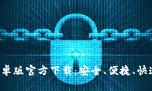 全面解析 t p 钱包安卓版官方下载：安全、便捷、快速的数字货币管理工具