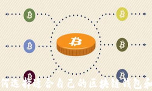 
2023年如何选择适合自己的区块链钱包和云端钱包？