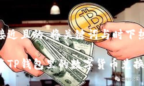 思考一个接近且的，将关键词与时下热点结合

如何轻松将TP钱包里的数字货币兑换成人民币？