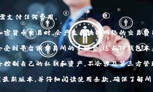关于TP钱包的收费问题，有几个方面需要了解：

1. **使用费用**: TP钱包本身是免费的，你可以下载和安装，无需支付任何费用。

2. **交易费用**: 虽然钱包本身不收费，但在使用TP钱包进行加密货币交易时，会产生区块链网络的交易费用（Gas Fees）。这笔费用是支付给矿工的，用于处理和记录交易。

3. **充值与提现**: 一些用户在使用法币充值或提现时，可能会受到平台或交易所的手续费，这与TP钱包本身无关，而是由第三方金融机构或交易平台收取。

4. **安全性与隐私**: TP钱包是一种去中心化的钱包，用户完全控制自己的私钥和资产，不会涉及第三方管理费用，这也是它的一个重要优势。

如果您有兴趣使用TP钱包，建议去官方网站或各大应用商店下载最新版本，并仔细阅读使用条款，确保了解所有的费用结构及风险。