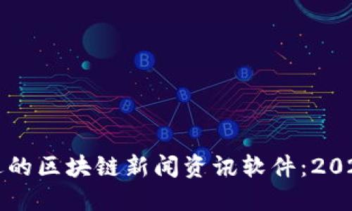 如何选择合适的区块链新闻资讯软件：2023年最新推荐