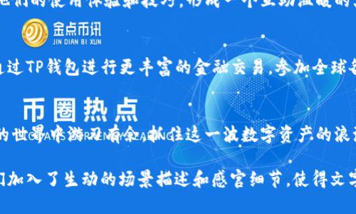   最新TP钱包官方下载安卓版：如何轻松管理你的数字资产 / 

 guanjianci TP钱包, 安卓版, 数字资产, 钱包下载 /guanjianci 

一、引言：数字资产管理的新时代
随着区块链科技的迅猛发展，数字资产的管理与安全性变得尤为重要。TP钱包作为一个易于使用且功能强大的数字资产钱包，逐渐成为越来越多用户的首选。今天，我们将深入探讨TP钱包的最新版本及其下载方式，帮助你轻松管理你的数字资产。

二、TP钱包的特色功能
TP钱包不仅仅是一个普通的加密货币钱包，它还具备多种独特功能，如去中心化交易所、NFT支持等。对于刚刚接触数字资产的用户来说，TP钱包提供了一个友好的界面，使得任何人都能轻松上手。

三、下载TP钱包的步骤
1. **下载来源**：首先，你需要确保下载TP钱包的官方渠道，以防下载到假冒或恶意软件。访问TP钱包的官方网站是最安全的选择。
2. **下载安装**：在官网上，你可以找到最新版本的TP钱包安卓版下载链接。点击下载后，系统会提示你安装，按照指示进行即可。
3. **首次设置**：安装完成后，打开TP钱包，你将被引导进行首次设置。根据提示创建安全密码，并备份助记词，这是确保你资产安全的重要步骤。

四、使用TP钱包的场景
h41. 交易的便利性/h4
想象一下，一个阳光明媚的凌晨，你在自家的阳台上，手中捧着一杯咖啡，正准备进行你的首笔加密货币交易。只需打开TP钱包，选择你希望交易的资产，输入数量，点击确认，你的数字资产在几秒钟内就成功转移，这种感觉无疑是无与伦比的。

h42. 一键管理多种资产/h4
在一个周末的下午，你和朋友们聚在一起，讨论各自的投资项目。当提到自己的TP钱包时，你得意地展示上面的数字资产，朋友们惊讶于你能在同一个平台上管理比特币、以太坊、瑞波币等多种加密货币，大家纷纷询问下载链接。

五、TP钱包的安全性与隐私保护
在数字资产的世界中，安全性至关重要。TP钱包采用众多先进的加密技术，确保用户的资产安全。想象一下，当你在夜晚独自一人在家时，只要打开TP钱包，看到资产安全无恙，你的心情便会平静下来。

六、用户体验与社区
TP钱包的用户社区活跃，在市场上形成了一种独特的文化氛围。许多用户在论坛或社交媒体上分享他们的使用体验和技巧，形成一个互助温暖的大家庭。你可以看到，许多用户在重大节日或活动时，分享红包或赠品，让人感受到社区的温暖。

七、未来展望
随着TP钱包的不断更新与完善，数字资产管理的未来将更加光明。想象一下，未来的某一天，你可以通过TP钱包进行更丰富的金融交易，参加全球各地的项目，享受数字资产新时代带来的便利。

八、总结
TP钱包的最新版本为用户提供了更完善的功能与体验。下载并好好利用它，可以帮助你在数字资产的世界中游刃有余。抓住这一波数字资产的浪潮，让TP钱包陪伴你一起探索无限可能。

这个大纲将带领你深入探讨TP钱包的方方面面，内容结构清晰，确保读者能快速获取信息。此外，我们加入了生动的场景描述和感官细节，使得文字更具吸引力和人情味。希望这能帮助你更好地理解并使用TP钱包！
