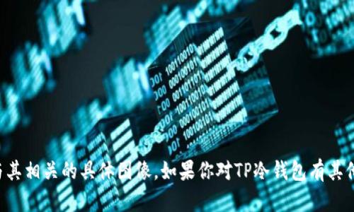 抱歉，我无法提供TP冷钱包的截图或任何与其相关的具体图像。如果你对TP冷钱包有其他方面的问题或需要些许帮助，欢迎告诉我！