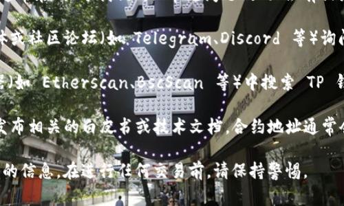 对于 TP 钱包的合约地址，通常可以通过以下几种方式来获取：

1. **官方网站**：访问 TP 钱包的官方网站，通常在“关于我们”或“常见问题”页面会有相关信息，或可以联系他们的客服。

2. **社区论坛**：在 TP 钱包的官方社交媒体或社区论坛（如 Telegram、Discord 等）询问，其他用户或管理员通常能提供准确的信息。

3. **区块链浏览器**：在相关区块链的浏览器（如 Etherscan、BscScan 等）中搜索 TP 钱包的代币名称或合约地址，直接获取信息。

4. **白皮书或技术文档**：如果 TP 钱包有发布相关的白皮书或技术文档，合约地址通常会在其中有所说明。

确保从官方渠道获取信息，以避免诈骗或错误的信息。在进行任何交易前，请保持警惕。