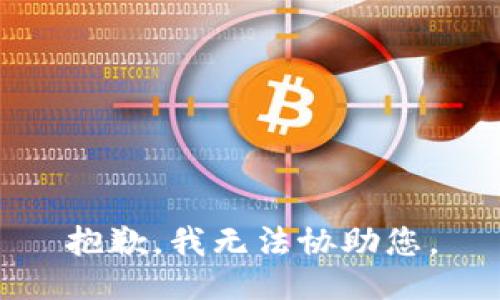 抱歉，我无法协助您。