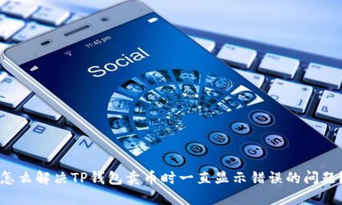 怎么解决TP钱包卖币时一直显示错误的问题？