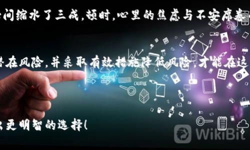  了解TP钱包的安全性与潜在风险：投入数字资产前你必须知道的事
关键词： TP钱包, 数字资产, 安全性, 投资风险

一、什么是TP钱包？
TP钱包是一款广受欢迎的数字资产管理工具，用户可以通过它存储、转账和交易各种加密货币。随着越来越多的人投入数字货币市场，TP钱包因其便捷的操作和用户友好的界面，受到广泛青睐。无论是新手还是资深投资者，都能在这款钱包中找到适合自己的功能。

二、TP钱包的安全性分析
在进行任何投资之前，安全性始终是每位投资者首先需要考虑的问题。TP钱包通过多层安全机制，努力保护用户资产安全。例如，采用了双重身份验证、数据加密等技术来确保用户信息和资金的安全。然而，数字货币市场本身的波动性与不确定性，使得即使是在安全的钱包中持有资产依然有可能面临风险。

三、TP钱包的潜在风险
使用TP钱包或者任何数字资产钱包，都不可避免地存在一些潜在风险。首先，市场波动性是造成亏损的主要因素之一。数字货币的价格波动极大，一不小心便可能导致显著的资产损失。其次，TP钱包可能会面临网络攻击、钓鱼网站等安全隐患，这些都可能使用户的资产处于危险之中。

四、如何降低投资风险
1. 分散投资：不将所有资金投入到一种数字资产中，而是分散到多个项目中，降低风险的同时，也增强了投资的稳定性。
2. 设定止损位：在进行重大投资时，设定一个止损点，能够帮助投资者在市场不利情况下保护资产。既要理性看待盈利，也要有适当的风险意识。
3. 定期回顾投资组合：定期检查自己的投资状况，评估不同资产的表现，以便及时调整策略。

五、用户体验与口碑
TP钱包在用户中的口碑相对较好。许多用户反映，该钱包操作简单，适合新手。此外，TP钱包的客服回应迅速，用户遇到问题可以及时得到解决。然而，也有一些用户提出了对于安全性的不满，尤其是在经历了一些黑客攻击事件后。安全性的问题提醒用户在使用该钱包时务必小心。

六、真实案例分享
小张是一个数字货币的爱好者，最开始接触TP钱包时，满怀期待地尝试投资几种小币。然而，当市场波动时，小张看到自己的投资瞬间缩水了三成。顿时，心里的焦虑与不安席卷而来。他开始逐渐意识到，仅仅依靠TP钱包的安全性并不足以保护自己的资产，必须要学习更多关于投资的知识。

七、结论：谨慎使用，安全投资
TP钱包作为一个流行的数字资产管理工具，为用户提供了便捷的功能和相对安全的环境。但投资者需时刻保持警惕。知悉投资的潜在风险，并采取有效措施降低风险，才能在这个市场中稳步前行。在你做出任何投资决定之前，确保自己做了充分的研究和准备。

尽管TP钱包在安全性上做出了努力，但用户仍需对市场保持警惕，谨慎投资，保持冷静，而不应因短期价格波动而盲目跟风。

以上是关于TP钱包安全性与风险分析的内容，帮助用户更好地理解这个工具的使用。希望能帮助你在数字资产投资的旅程中，做出更明智的选择！