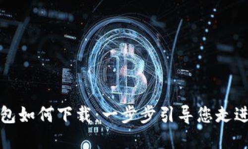 中国数字货币钱包如何下载：一步步引导您走进数字货币新时代