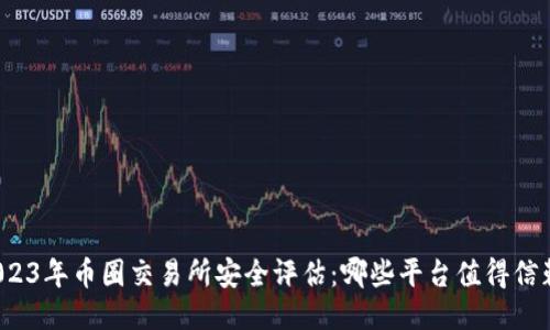 2023年币圈交易所安全评估：哪些平台值得信赖？