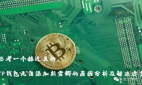 思考一个接近且的

TP钱包无法添加新露娜的原因分析及解决方案